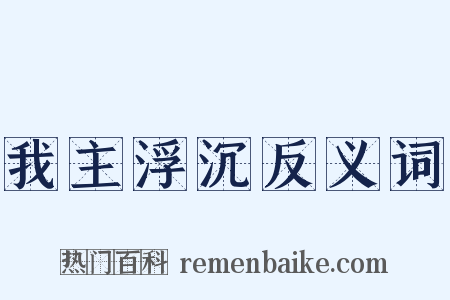 我主浮沉反义词是什么意思的图片